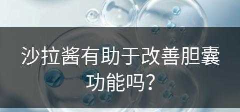 沙拉酱有助于改善胆囊功能吗？